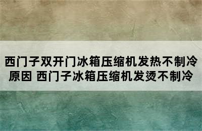 西门子双开门冰箱压缩机发热不制冷原因 西门子冰箱压缩机发烫不制冷